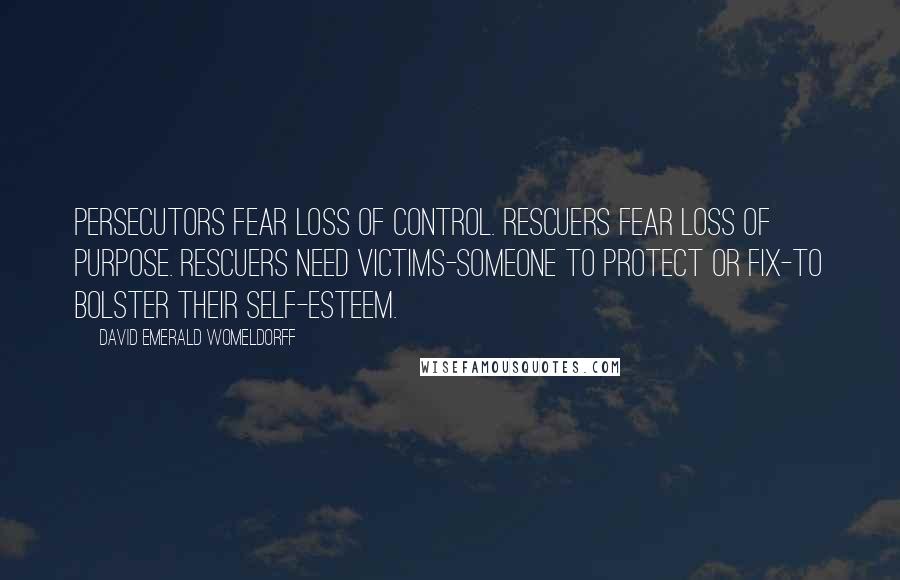 David Emerald Womeldorff Quotes: Persecutors fear loss of control. Rescuers fear loss of purpose. Rescuers need Victims-someone to protect or fix-to bolster their self-esteem.