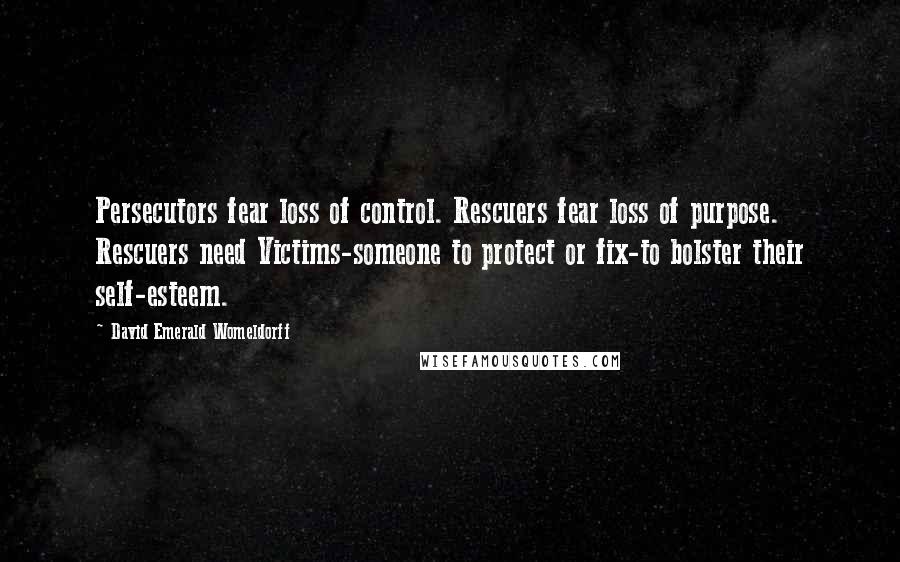 David Emerald Womeldorff Quotes: Persecutors fear loss of control. Rescuers fear loss of purpose. Rescuers need Victims-someone to protect or fix-to bolster their self-esteem.