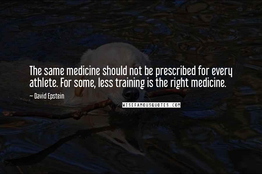 David Epstein Quotes: The same medicine should not be prescribed for every athlete. For some, less training is the right medicine.