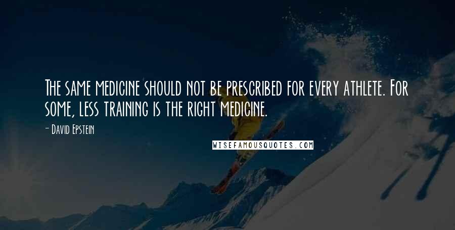 David Epstein Quotes: The same medicine should not be prescribed for every athlete. For some, less training is the right medicine.