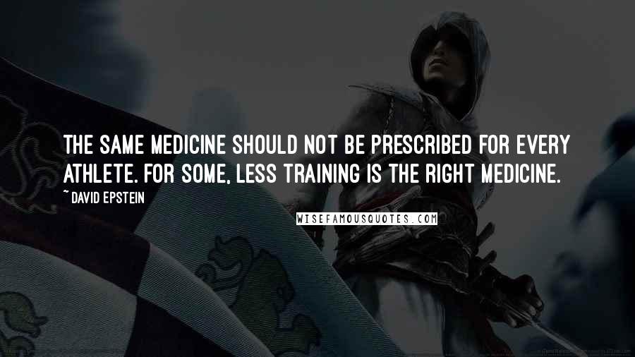 David Epstein Quotes: The same medicine should not be prescribed for every athlete. For some, less training is the right medicine.