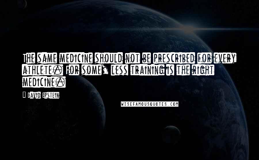 David Epstein Quotes: The same medicine should not be prescribed for every athlete. For some, less training is the right medicine.