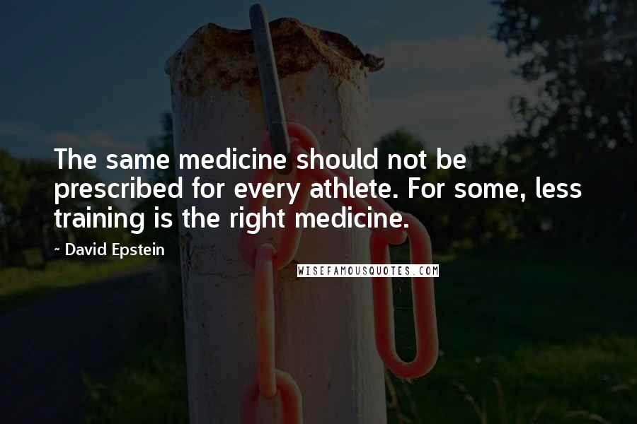 David Epstein Quotes: The same medicine should not be prescribed for every athlete. For some, less training is the right medicine.