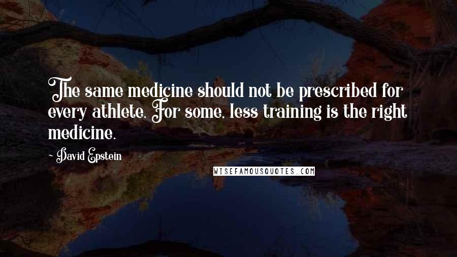David Epstein Quotes: The same medicine should not be prescribed for every athlete. For some, less training is the right medicine.