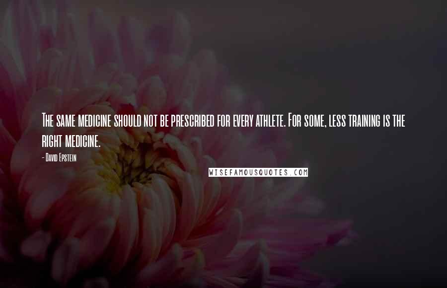 David Epstein Quotes: The same medicine should not be prescribed for every athlete. For some, less training is the right medicine.