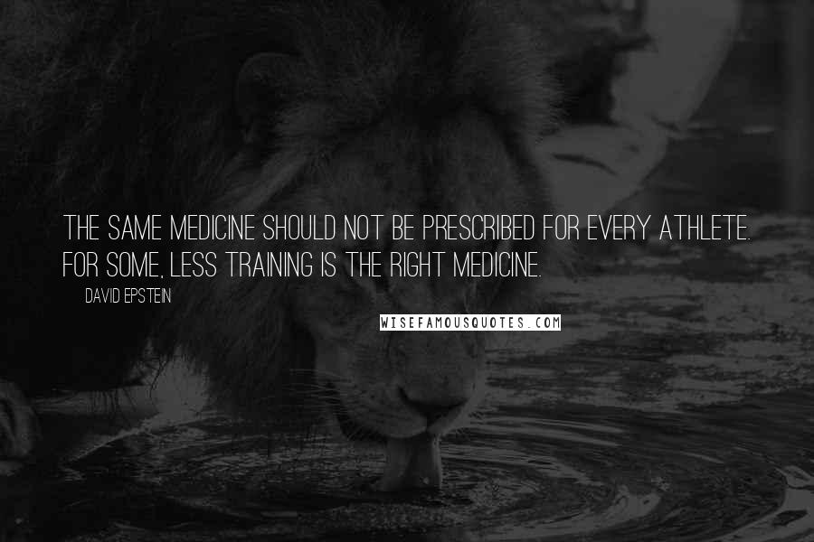 David Epstein Quotes: The same medicine should not be prescribed for every athlete. For some, less training is the right medicine.