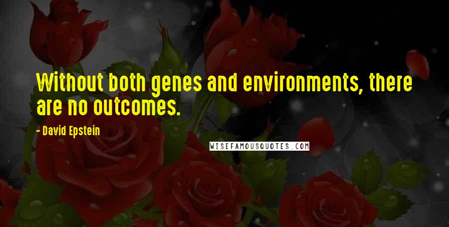 David Epstein Quotes: Without both genes and environments, there are no outcomes.