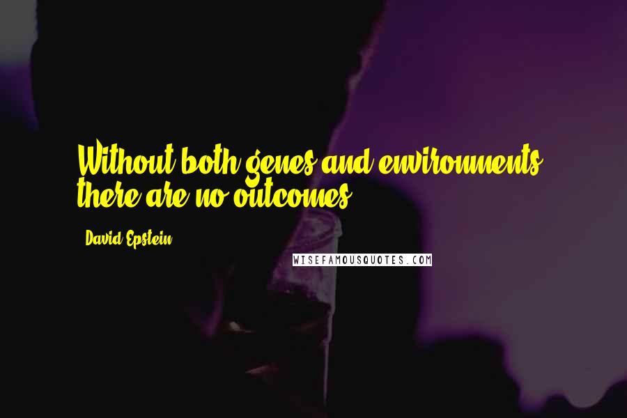David Epstein Quotes: Without both genes and environments, there are no outcomes.