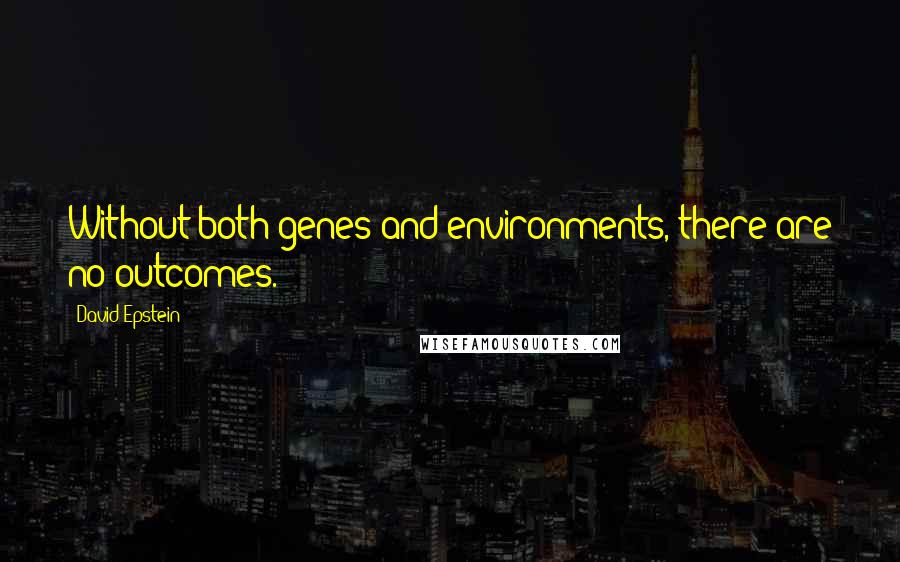 David Epstein Quotes: Without both genes and environments, there are no outcomes.