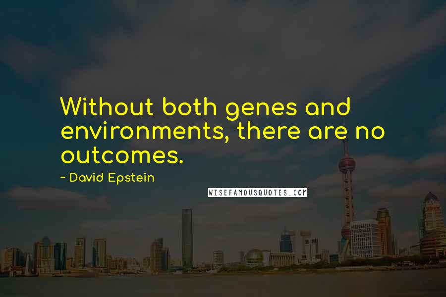 David Epstein Quotes: Without both genes and environments, there are no outcomes.