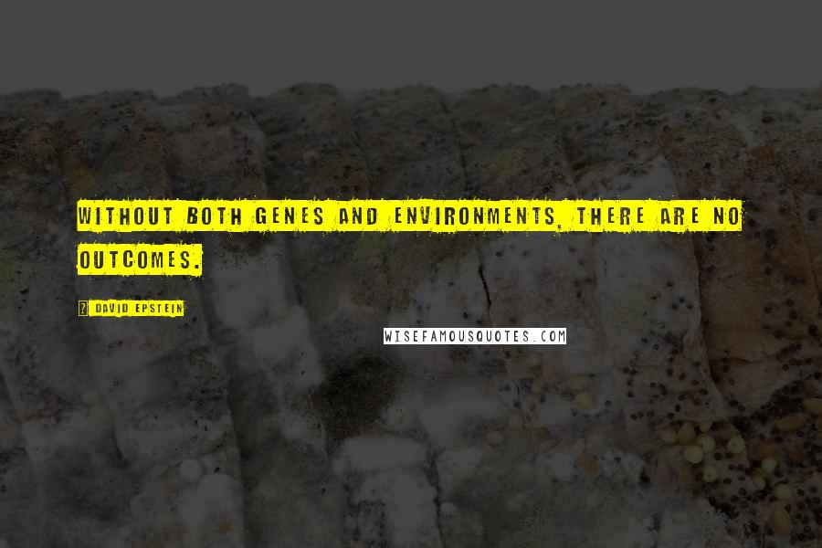 David Epstein Quotes: Without both genes and environments, there are no outcomes.