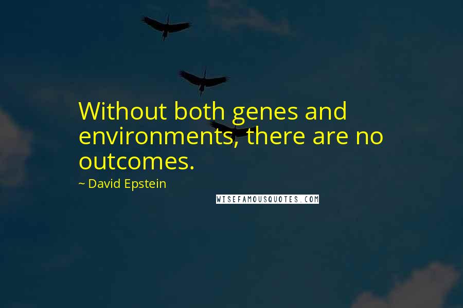 David Epstein Quotes: Without both genes and environments, there are no outcomes.