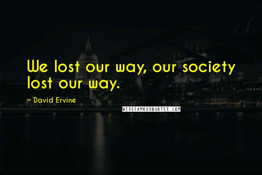 David Ervine Quotes: We lost our way, our society lost our way.