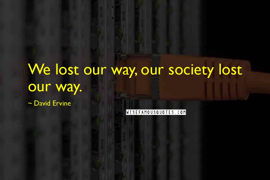 David Ervine Quotes: We lost our way, our society lost our way.