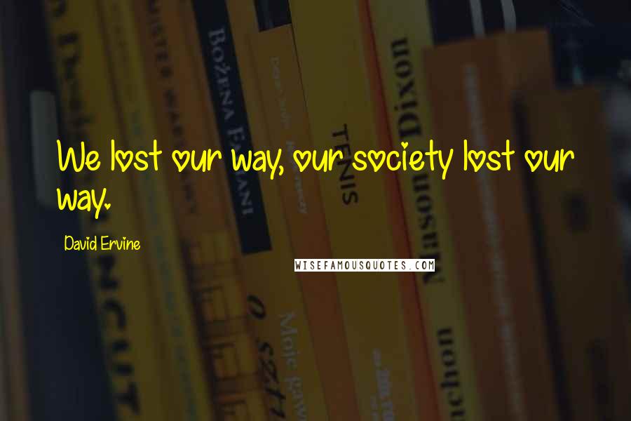 David Ervine Quotes: We lost our way, our society lost our way.