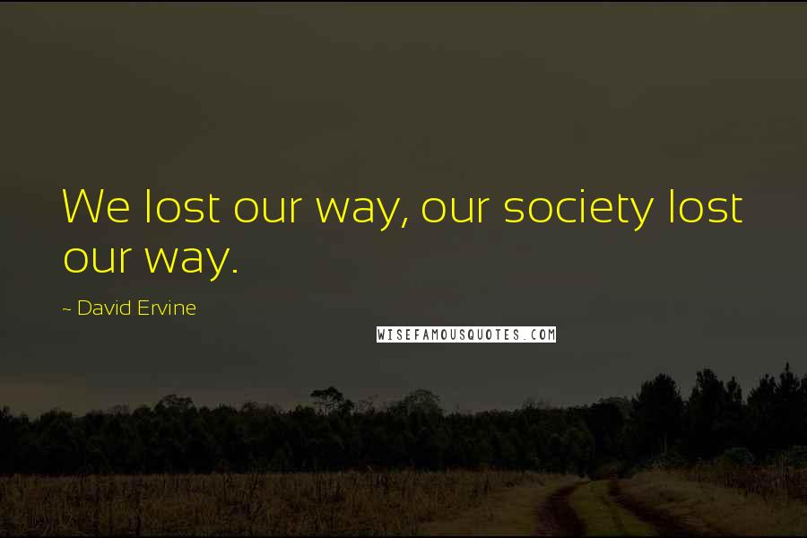 David Ervine Quotes: We lost our way, our society lost our way.