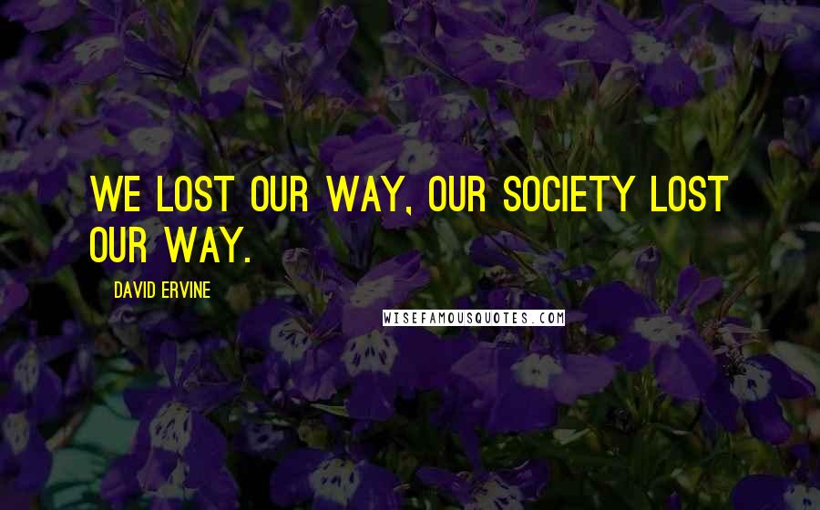 David Ervine Quotes: We lost our way, our society lost our way.