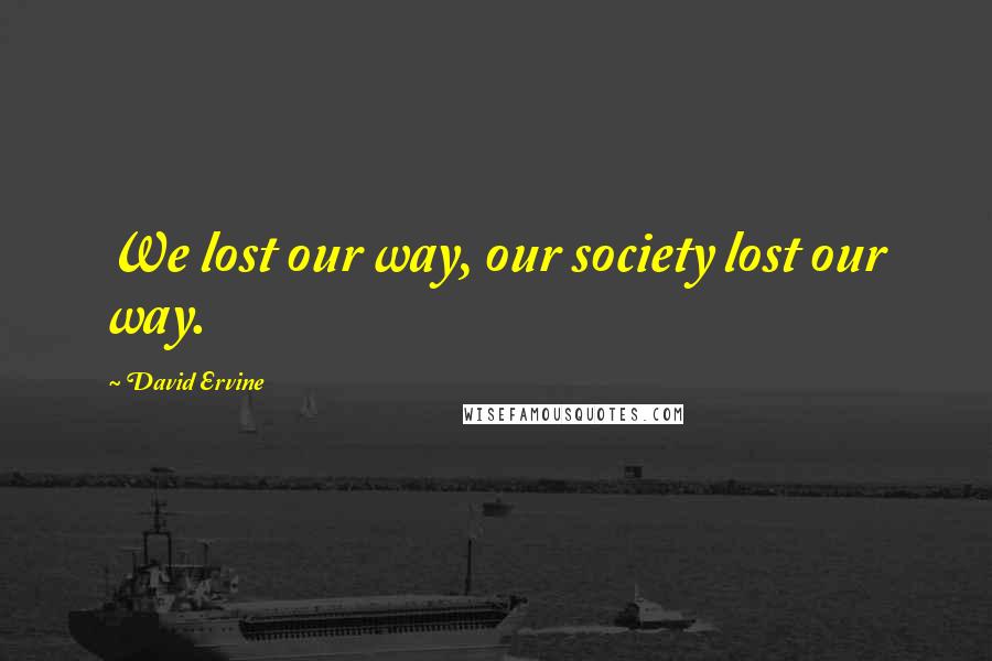 David Ervine Quotes: We lost our way, our society lost our way.