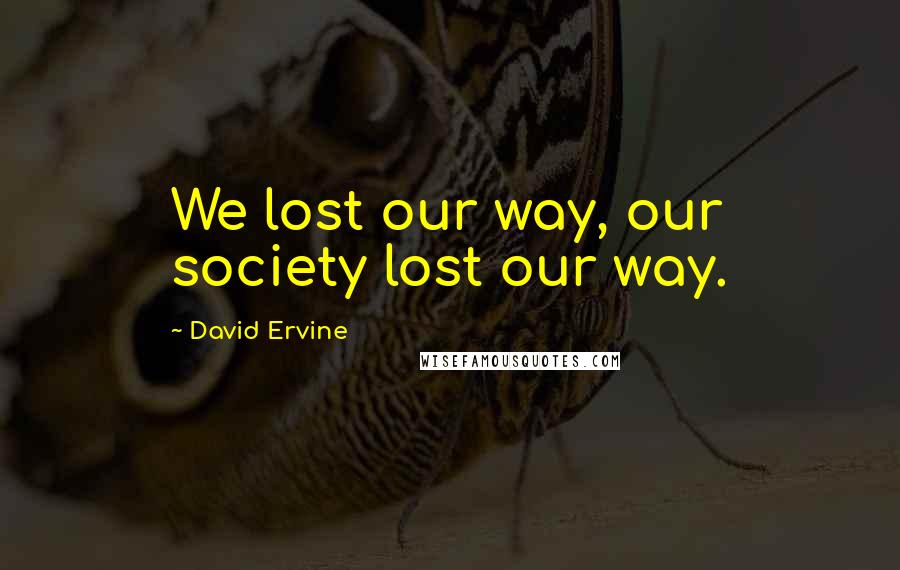 David Ervine Quotes: We lost our way, our society lost our way.
