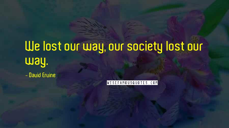 David Ervine Quotes: We lost our way, our society lost our way.