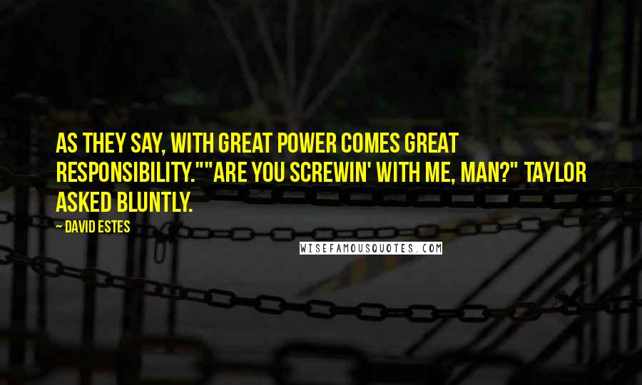 David Estes Quotes: As they say, with great power comes great responsibility.""Are you screwin' with me, man?" Taylor asked bluntly.