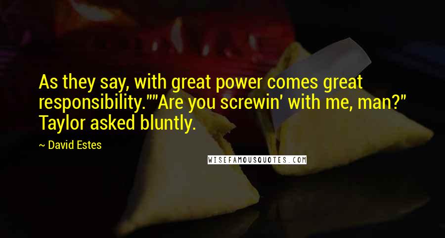 David Estes Quotes: As they say, with great power comes great responsibility.""Are you screwin' with me, man?" Taylor asked bluntly.