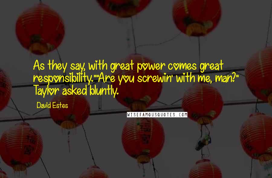 David Estes Quotes: As they say, with great power comes great responsibility.""Are you screwin' with me, man?" Taylor asked bluntly.