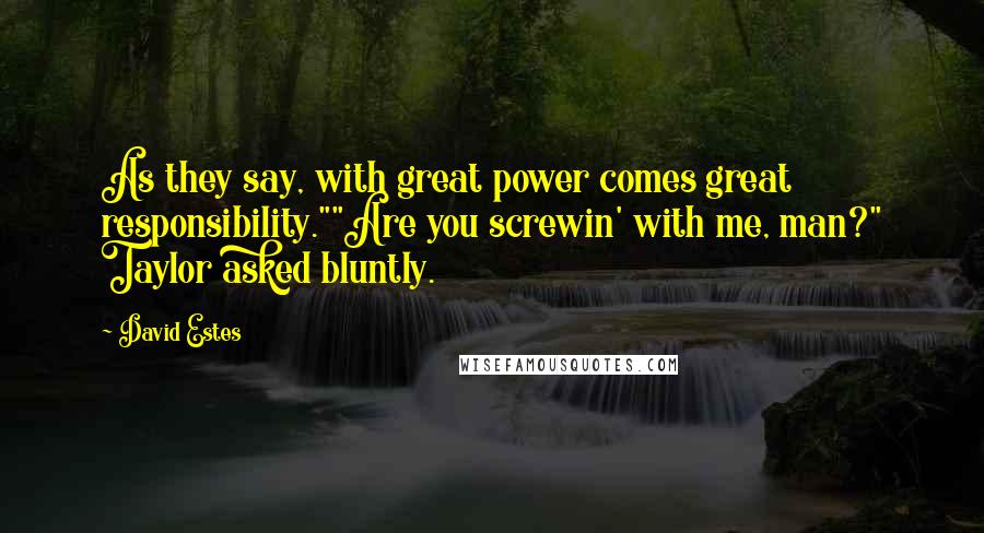 David Estes Quotes: As they say, with great power comes great responsibility.""Are you screwin' with me, man?" Taylor asked bluntly.