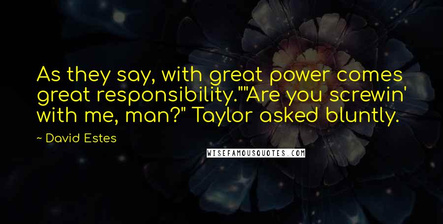 David Estes Quotes: As they say, with great power comes great responsibility.""Are you screwin' with me, man?" Taylor asked bluntly.