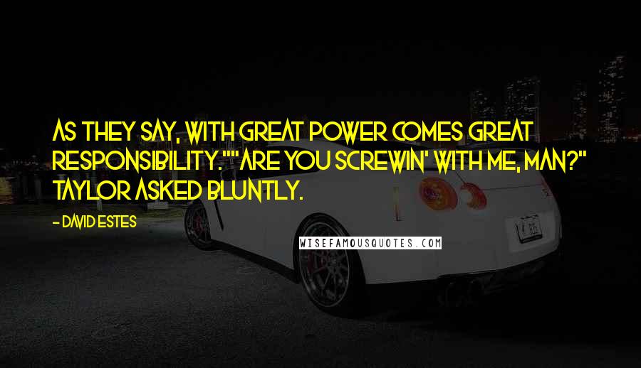 David Estes Quotes: As they say, with great power comes great responsibility.""Are you screwin' with me, man?" Taylor asked bluntly.