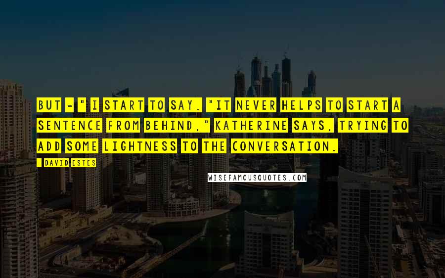 David Estes Quotes: But - " I start to say. "It never helps to start a sentence from behind," Katherine says, trying to add some lightness to the conversation.