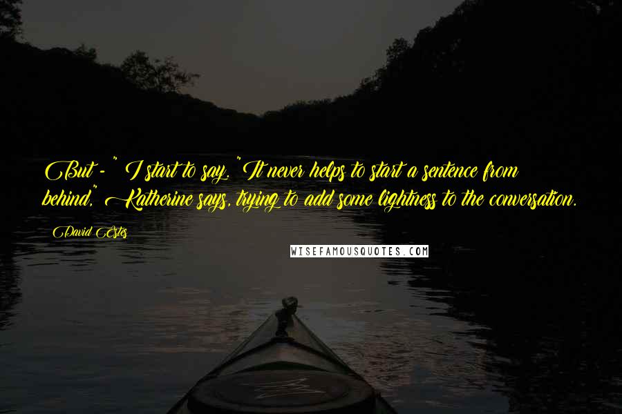 David Estes Quotes: But - " I start to say. "It never helps to start a sentence from behind," Katherine says, trying to add some lightness to the conversation.