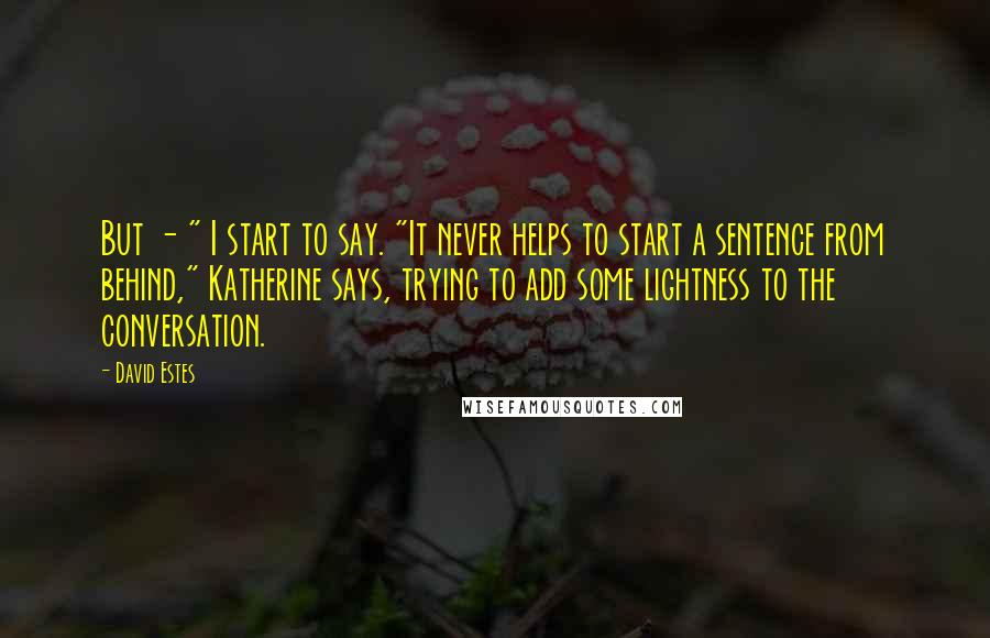 David Estes Quotes: But - " I start to say. "It never helps to start a sentence from behind," Katherine says, trying to add some lightness to the conversation.