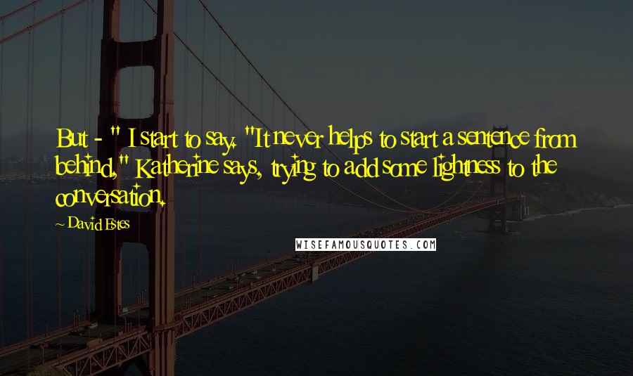 David Estes Quotes: But - " I start to say. "It never helps to start a sentence from behind," Katherine says, trying to add some lightness to the conversation.