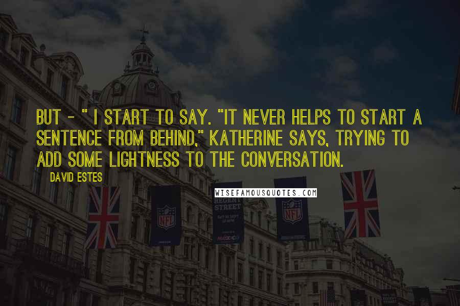 David Estes Quotes: But - " I start to say. "It never helps to start a sentence from behind," Katherine says, trying to add some lightness to the conversation.