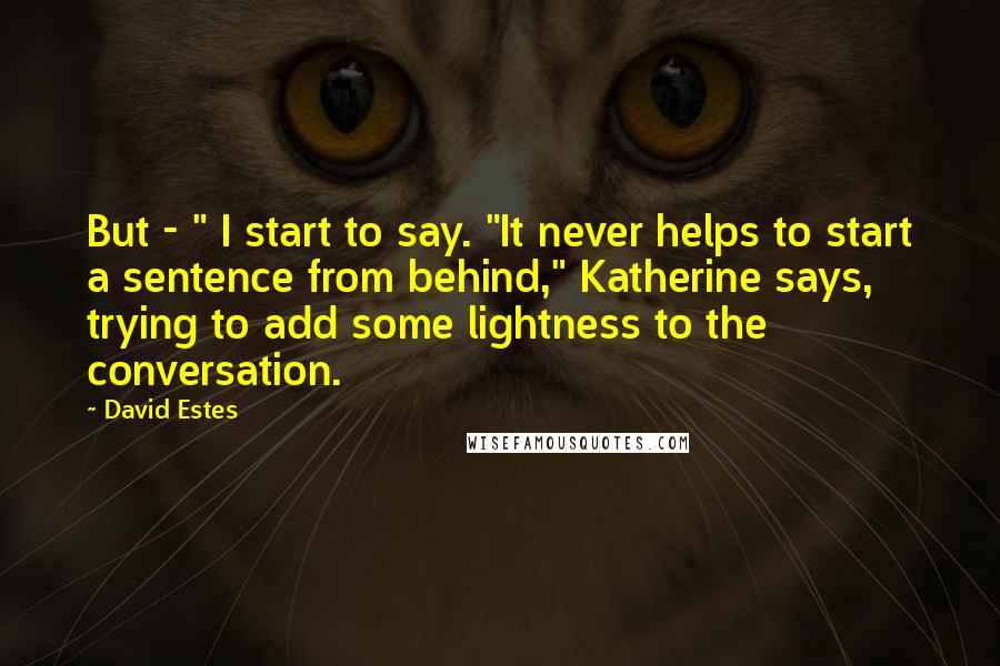 David Estes Quotes: But - " I start to say. "It never helps to start a sentence from behind," Katherine says, trying to add some lightness to the conversation.