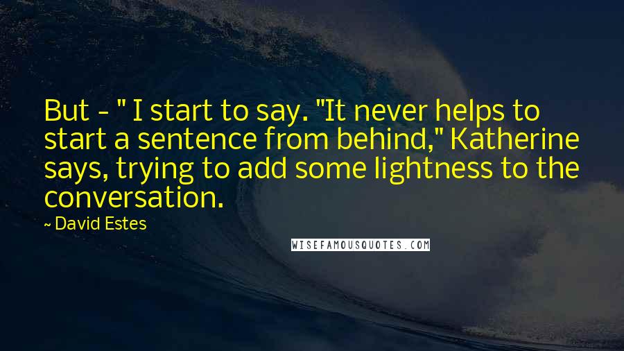 David Estes Quotes: But - " I start to say. "It never helps to start a sentence from behind," Katherine says, trying to add some lightness to the conversation.