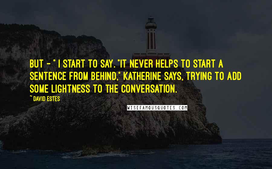 David Estes Quotes: But - " I start to say. "It never helps to start a sentence from behind," Katherine says, trying to add some lightness to the conversation.