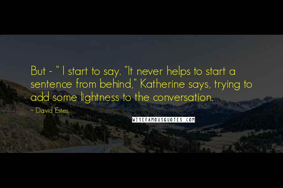 David Estes Quotes: But - " I start to say. "It never helps to start a sentence from behind," Katherine says, trying to add some lightness to the conversation.