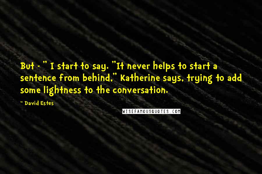 David Estes Quotes: But - " I start to say. "It never helps to start a sentence from behind," Katherine says, trying to add some lightness to the conversation.