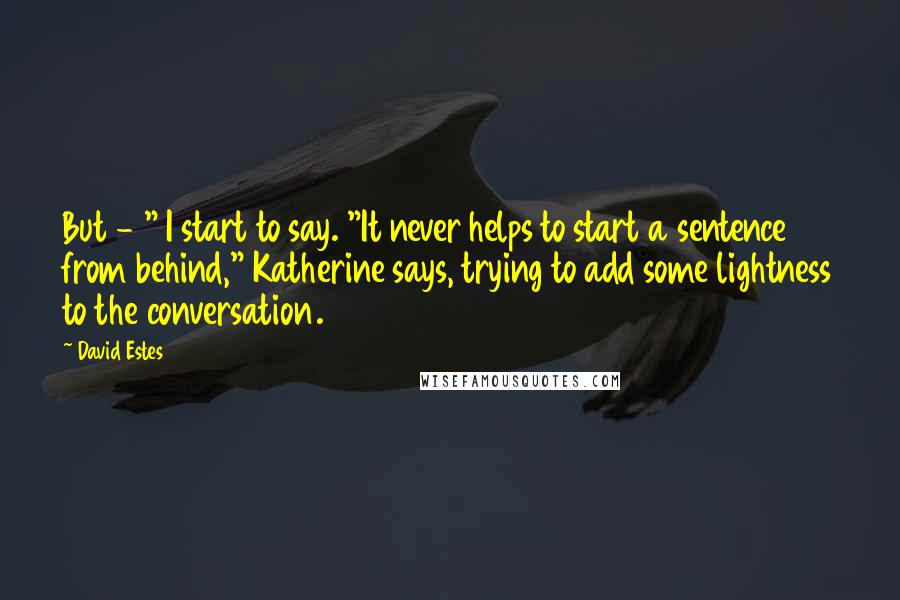 David Estes Quotes: But - " I start to say. "It never helps to start a sentence from behind," Katherine says, trying to add some lightness to the conversation.