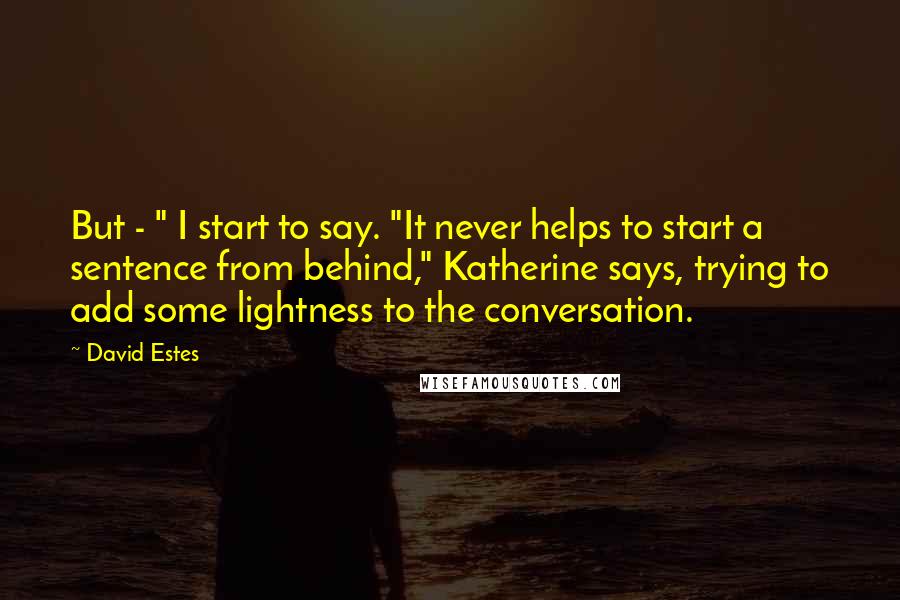 David Estes Quotes: But - " I start to say. "It never helps to start a sentence from behind," Katherine says, trying to add some lightness to the conversation.
