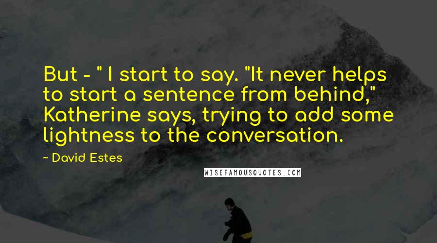 David Estes Quotes: But - " I start to say. "It never helps to start a sentence from behind," Katherine says, trying to add some lightness to the conversation.