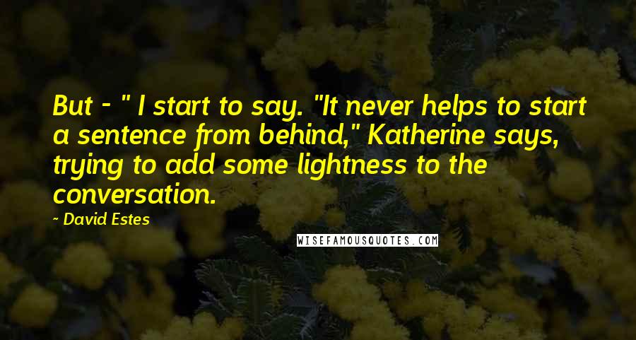 David Estes Quotes: But - " I start to say. "It never helps to start a sentence from behind," Katherine says, trying to add some lightness to the conversation.