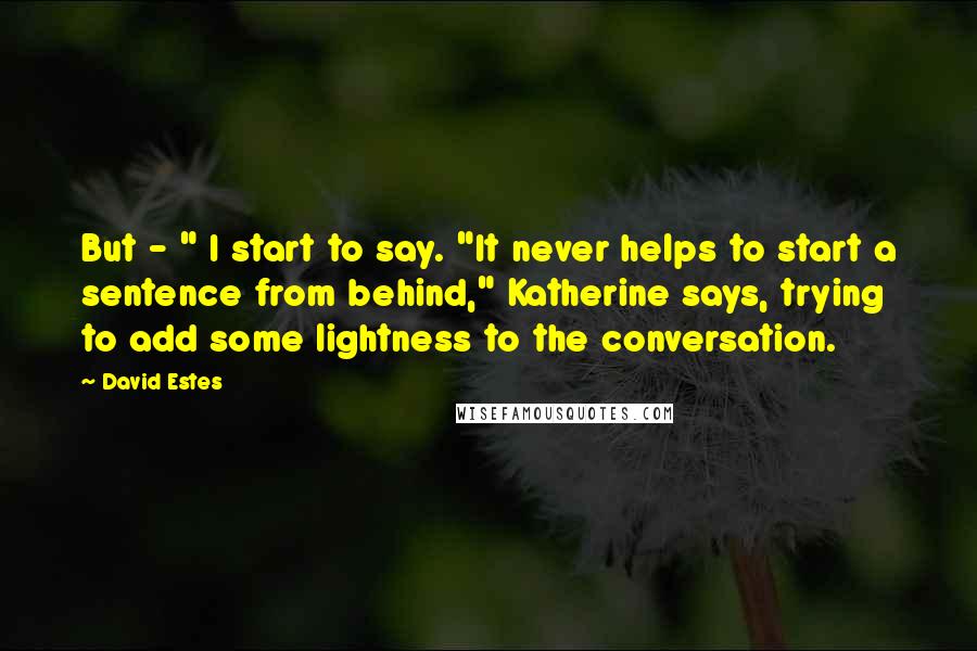 David Estes Quotes: But - " I start to say. "It never helps to start a sentence from behind," Katherine says, trying to add some lightness to the conversation.