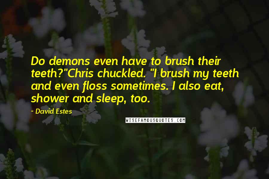 David Estes Quotes: Do demons even have to brush their teeth?"Chris chuckled. "I brush my teeth and even floss sometimes. I also eat, shower and sleep, too.