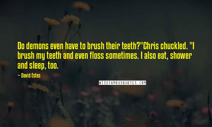 David Estes Quotes: Do demons even have to brush their teeth?"Chris chuckled. "I brush my teeth and even floss sometimes. I also eat, shower and sleep, too.