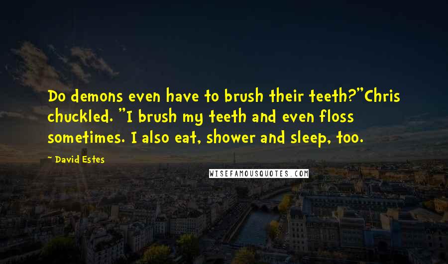 David Estes Quotes: Do demons even have to brush their teeth?"Chris chuckled. "I brush my teeth and even floss sometimes. I also eat, shower and sleep, too.