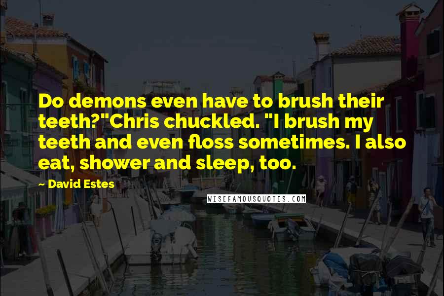 David Estes Quotes: Do demons even have to brush their teeth?"Chris chuckled. "I brush my teeth and even floss sometimes. I also eat, shower and sleep, too.