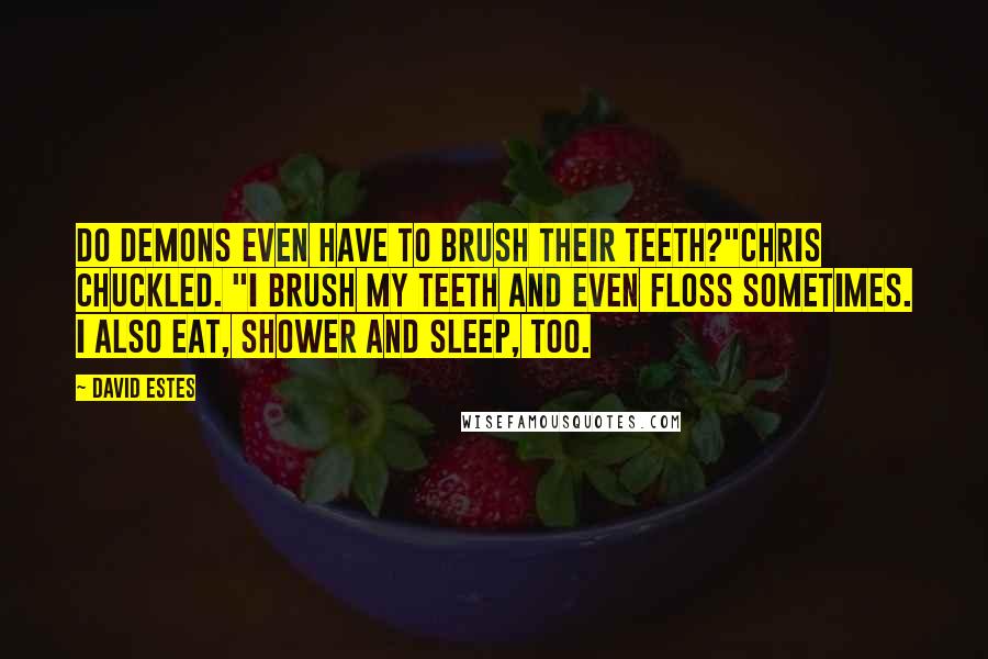 David Estes Quotes: Do demons even have to brush their teeth?"Chris chuckled. "I brush my teeth and even floss sometimes. I also eat, shower and sleep, too.